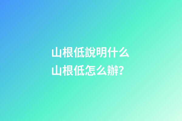 山根低說明什么 山根低怎么辦？
